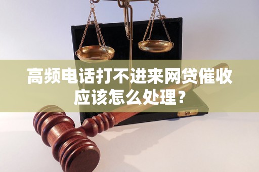 高频电话打不进来网贷催收应该怎么处理？