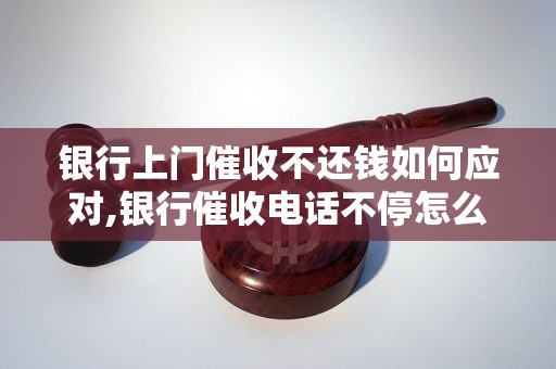 银行上门催收不还钱如何应对,银行催收电话不停怎么办