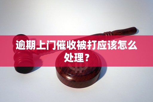 逾期上门催收被打应该怎么处理？