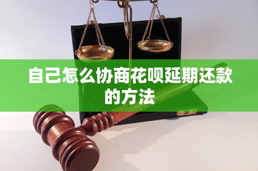 自己怎么协商花呗延期还款的方法