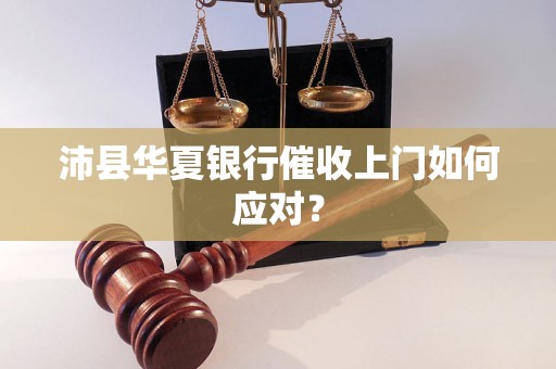 沛县华夏银行催收上门如何应对？