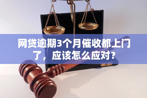 网贷逾期3个月催收都上门了，应该怎么应对？