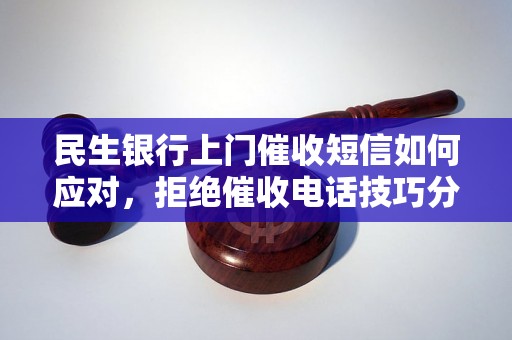 民生银行上门催收短信如何应对，拒绝催收电话技巧分享