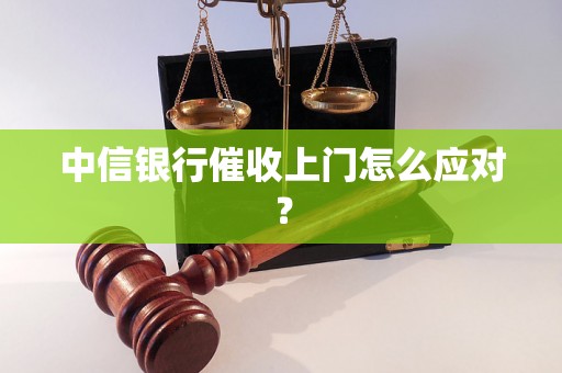 中信银行催收上门怎么应对？