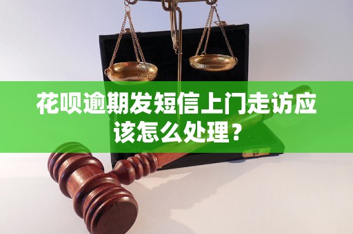 花呗逾期发短信上门走访应该怎么处理？