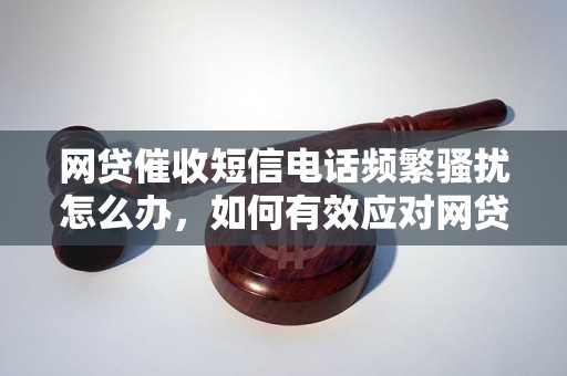 网贷催收短信电话频繁骚扰怎么办，如何有效应对网贷催收