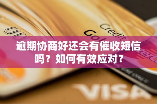 逾期协商好还会有催收短信吗？如何有效应对？