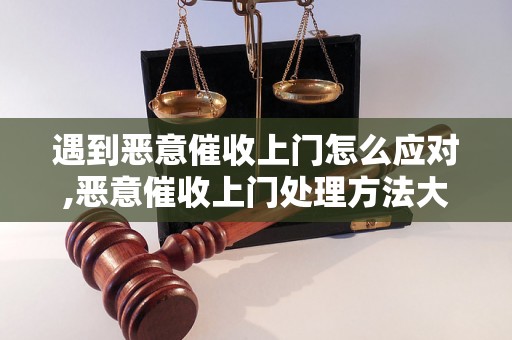 遇到恶意催收上门怎么应对,恶意催收上门处理方法大揭秘