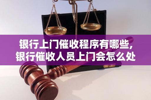 银行上门催收程序有哪些,银行催收人员上门会怎么处理