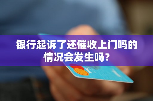 银行起诉了还催收上门吗的情况会发生吗？