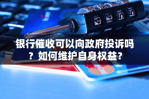 银行催收可以向政府投诉吗？如何维护自身权益？