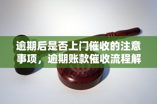 逾期后是否上门催收的注意事项，逾期账款催收流程解析