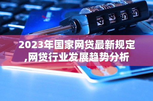 2023年国家网贷最新规定,网贷行业发展趋势分析