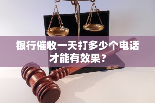 银行催收一天打多少个电话才能有效果？