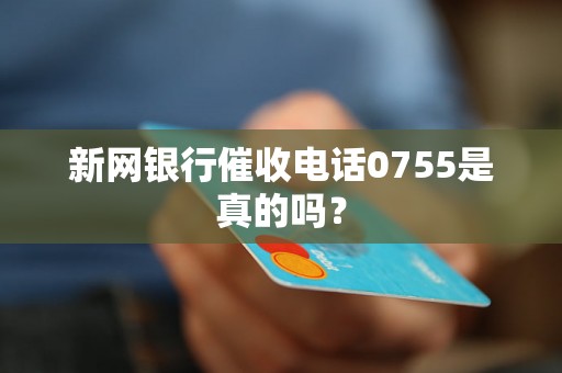 新网银行催收电话0755是真的吗？