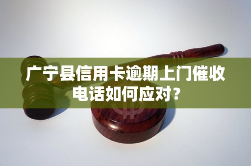 广宁县信用卡逾期上门催收电话如何应对？