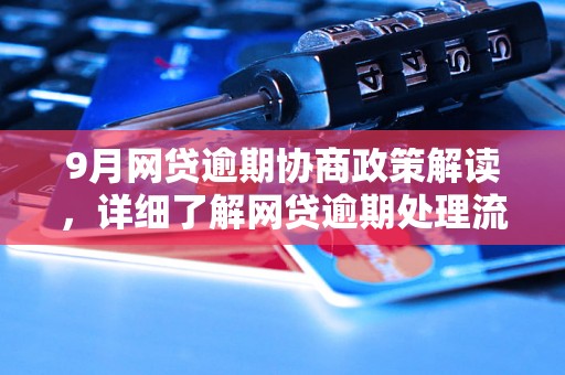 9月网贷逾期协商政策解读，详细了解网贷逾期处理流程