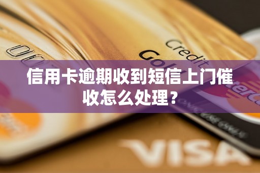 信用卡逾期收到短信上门催收怎么处理？