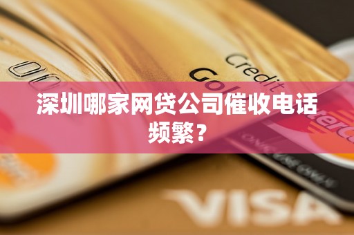 深圳哪家网贷公司催收电话频繁？