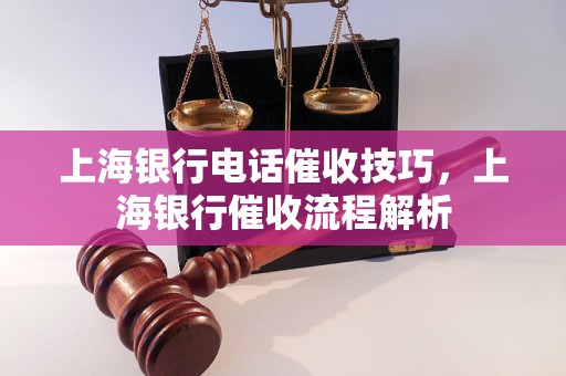 上海银行电话催收技巧，上海银行催收流程解析