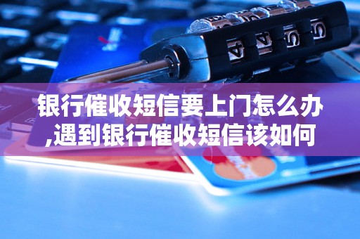 银行催收短信要上门怎么办,遇到银行催收短信该如何处理