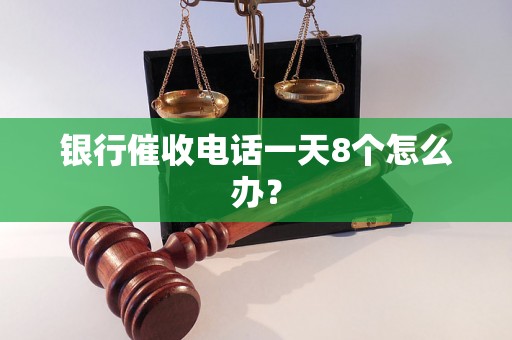 银行催收电话一天8个怎么办？