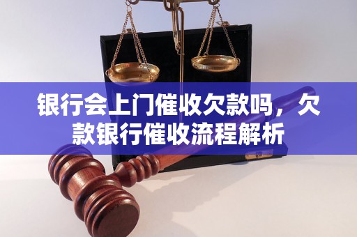 银行会上门催收欠款吗，欠款银行催收流程解析