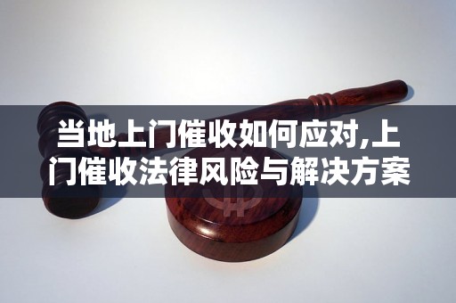 当地上门催收如何应对,上门催收法律风险与解决方案