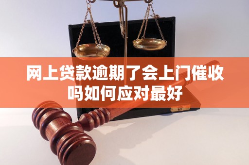 网上贷款逾期了会上门催收吗如何应对最好