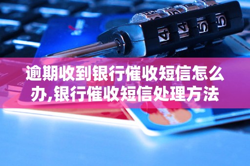 逾期收到银行催收短信怎么办,银行催收短信处理方法分享