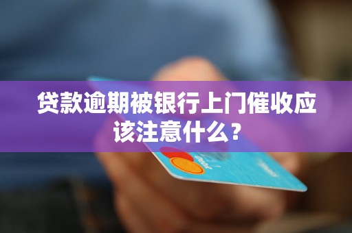 贷款逾期被银行上门催收应该注意什么？