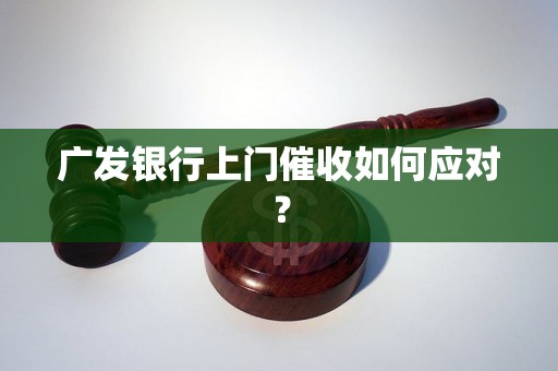 广发银行上门催收如何应对？