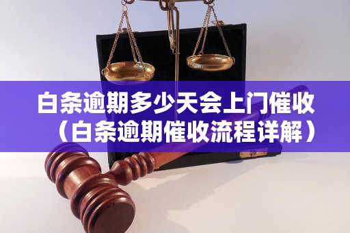 白条逾期多少天会上门催收（白条逾期催收流程详解）