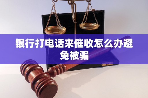 银行打电话来催收怎么办避免被骗