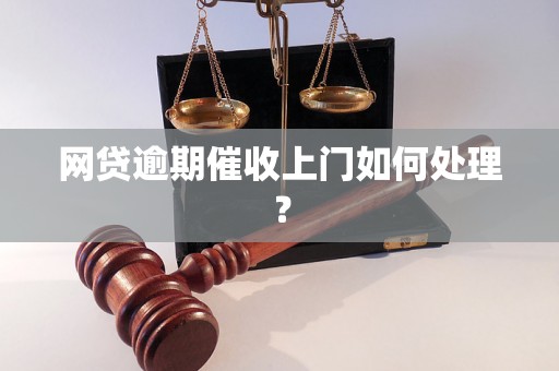 网贷逾期催收上门如何处理？