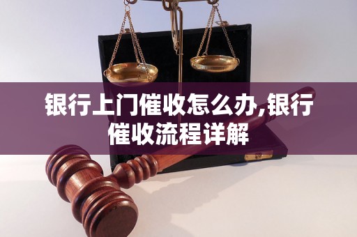 银行上门催收怎么办,银行催收流程详解