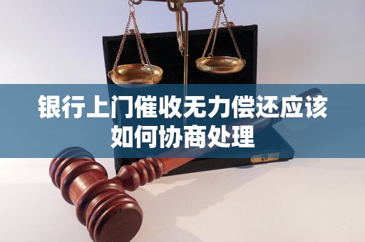 银行上门催收无力偿还应该如何协商处理