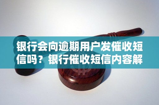 银行会向逾期用户发催收短信吗？银行催收短信内容解读