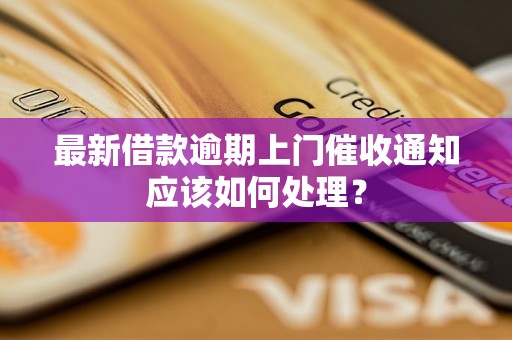 最新借款逾期上门催收通知应该如何处理？