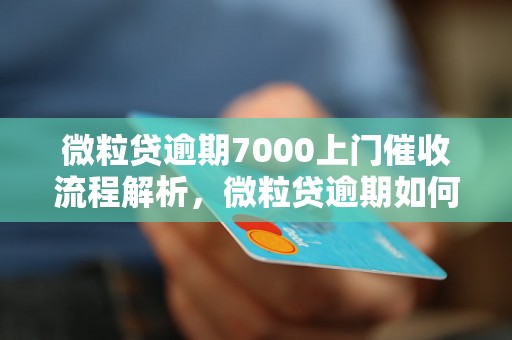 微粒贷逾期7000上门催收流程解析，微粒贷逾期如何处理