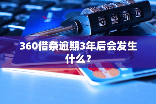 360借条逾期3年后会发生什么？