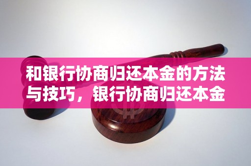 和银行协商归还本金的方法与技巧，银行协商归还本金的成功案例分享