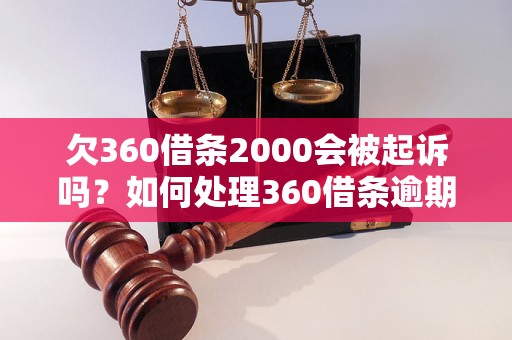 欠360借条2000会被起诉吗？如何处理360借条逾期未还款