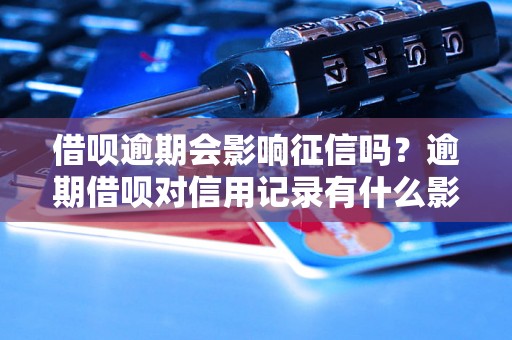 借呗逾期会影响征信吗？逾期借呗对信用记录有什么影响？