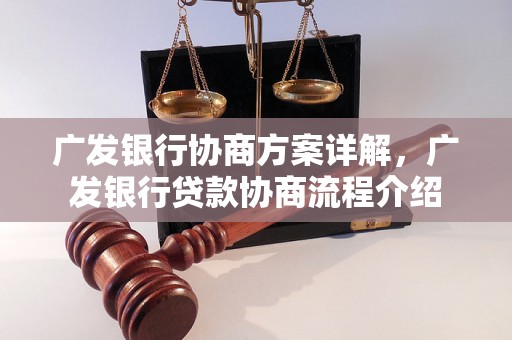 广发银行协商方案详解，广发银行贷款协商流程介绍