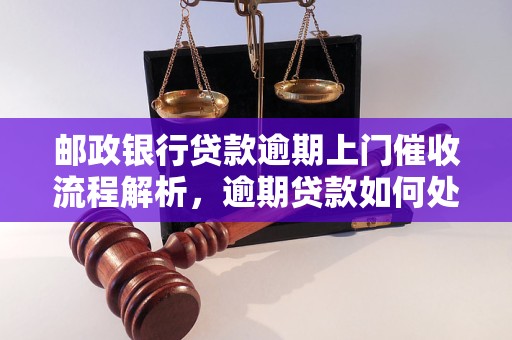 邮政银行贷款逾期上门催收流程解析，逾期贷款如何处理