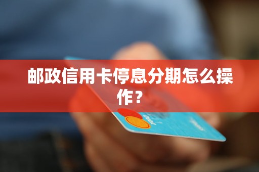 邮政信用卡停息分期怎么操作？