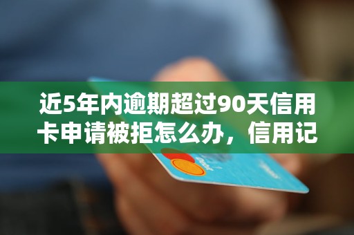 近5年内逾期超过90天信用卡申请被拒怎么办，信用记录逾期对未来影响有多大