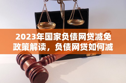 2023年国家负债网贷减免政策解读，负债网贷如何减免