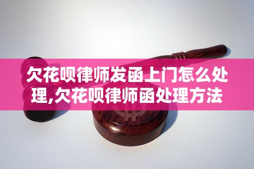 欠花呗律师发函上门怎么处理,欠花呗律师函处理方法分享